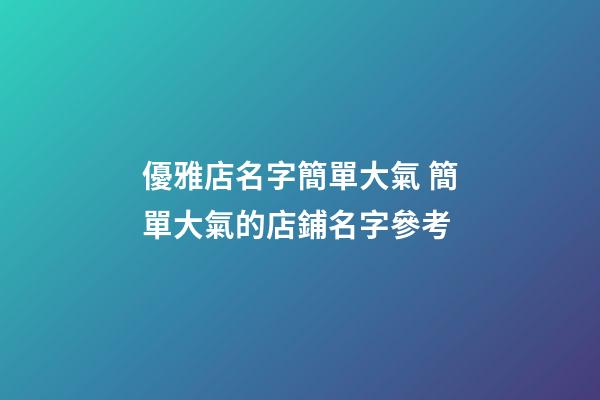 優雅店名字簡單大氣 簡單大氣的店鋪名字參考-第1張-店鋪起名-玄機派